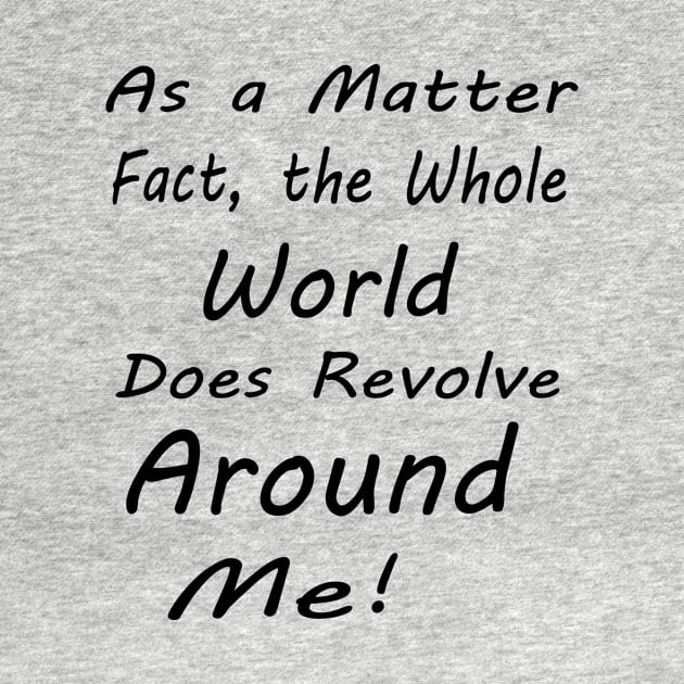 as a matter of fact, the whole world does revolve around me by hirashop